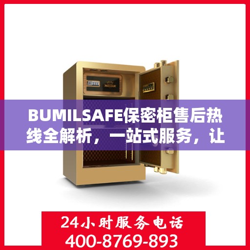 BUMILSAFE保密柜售后热线全解析，一站式服务，让您无忧购选