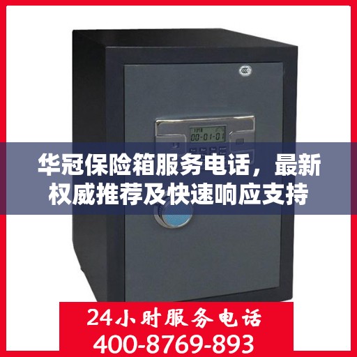 华冠保险箱服务电话，最新权威推荐及快速响应支持