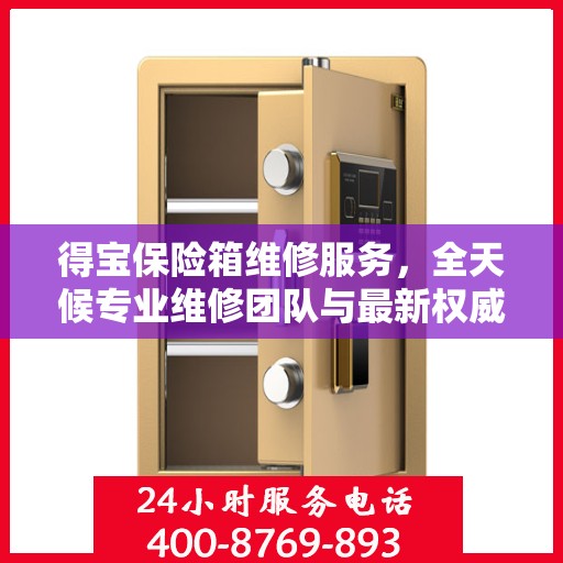 得宝保险箱维修服务，全天候专业维修团队与最新权威推荐电话