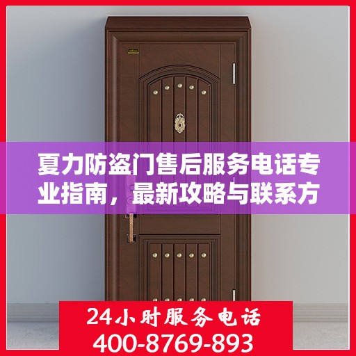 夏力防盗门售后服务电话专业指南，最新攻略与联系方式揭秘