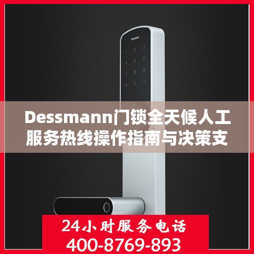 Dessmann门锁全天候人工服务热线操作指南与决策支持