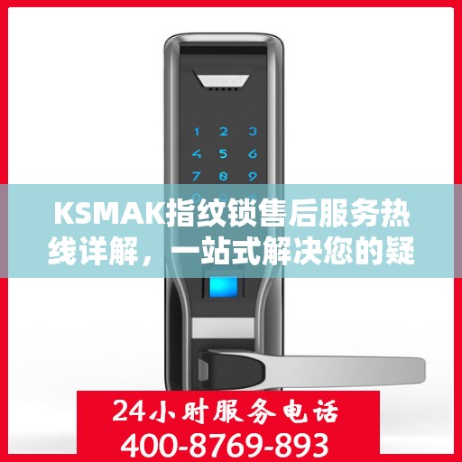 KSMAK指纹锁售后服务热线详解，一站式解决您的疑问和需求