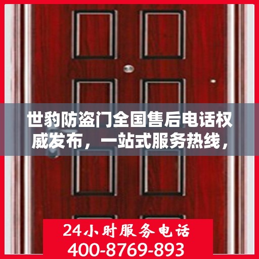 世豹防盗门全国售后电话权威发布，一站式服务热线，保障您的安全之门无忧！