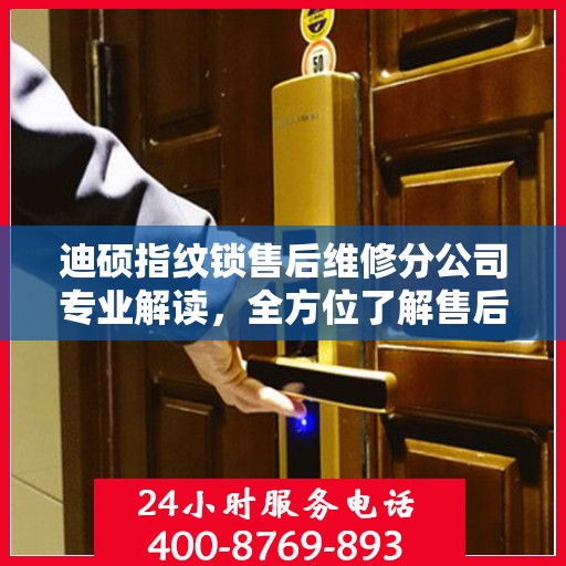 迪硕指纹锁售后维修分公司专业解读，全方位了解售后服务保障