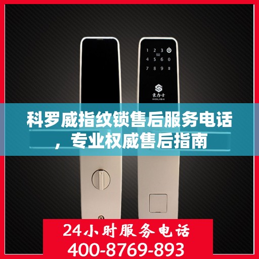 科罗威指纹锁售后服务电话，专业权威售后指南
