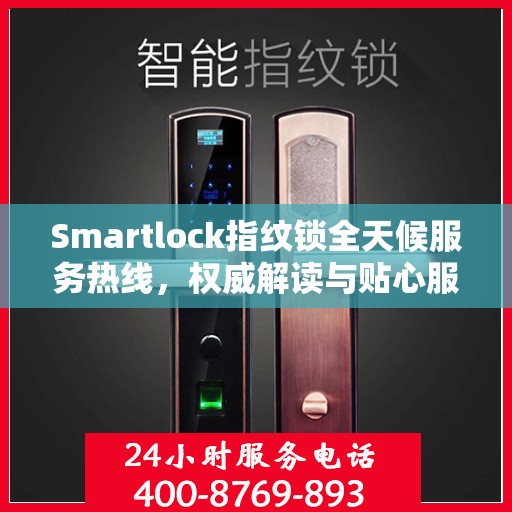 Smartlock指纹锁全天候服务热线，权威解读与贴心服务