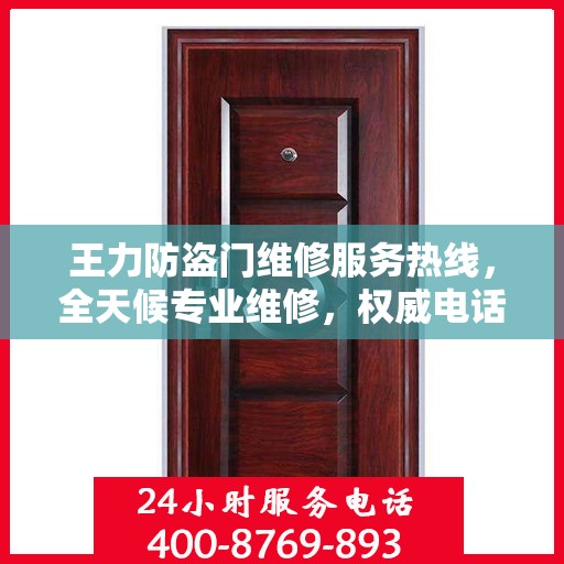 王力防盗门维修服务热线，全天候专业维修，权威电话信息一览