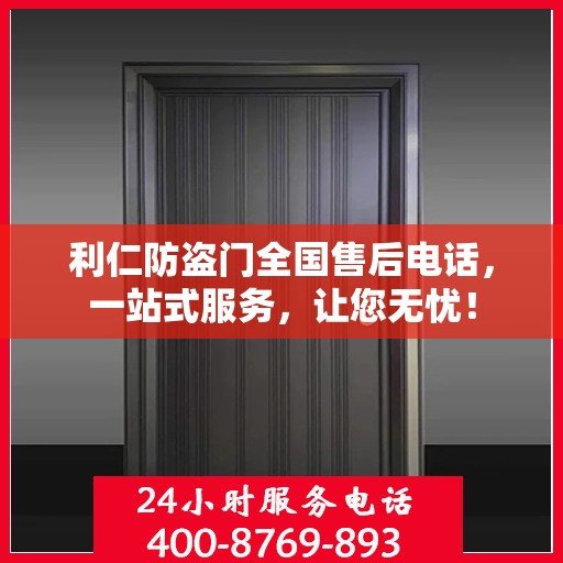 利仁防盗门全国售后电话，一站式服务，让您无忧！