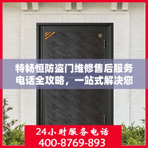特畅恒防盗门维修售后服务电话全攻略，一站式解决您的维修烦恼！