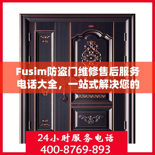 Fusim防盗门维修售后服务电话大全，一站式解决您的维修需求