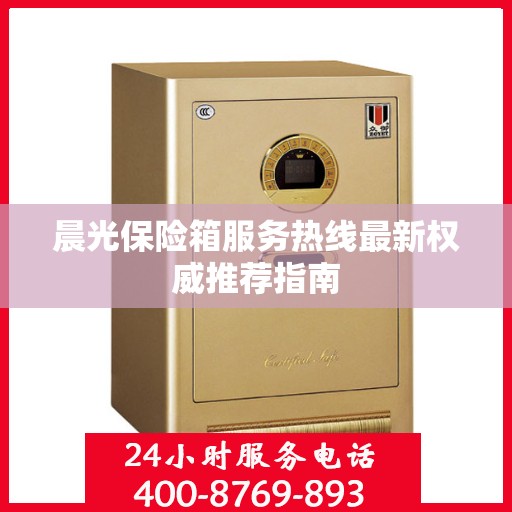晨光保险箱服务热线最新权威推荐指南