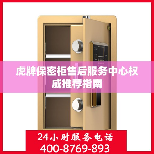 虎牌保密柜售后服务中心权威推荐指南