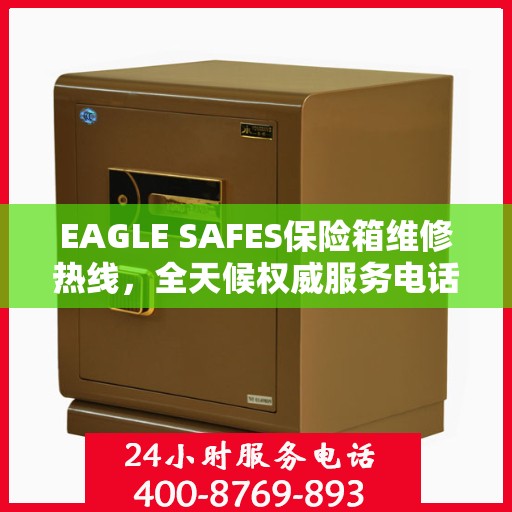 EAGLE SAFES保险箱维修热线，全天候权威服务电话