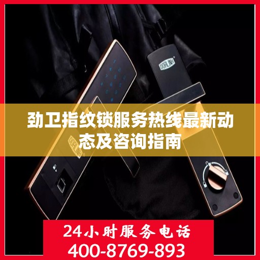劲卫指纹锁服务热线最新动态及咨询指南