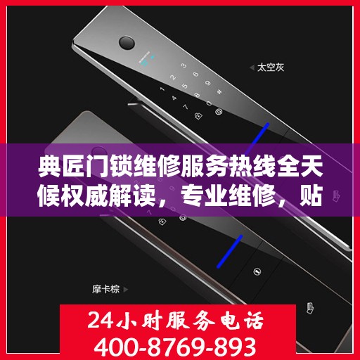 典匠门锁维修服务热线全天候权威解读，专业维修，贴心保障安全锁事无忧