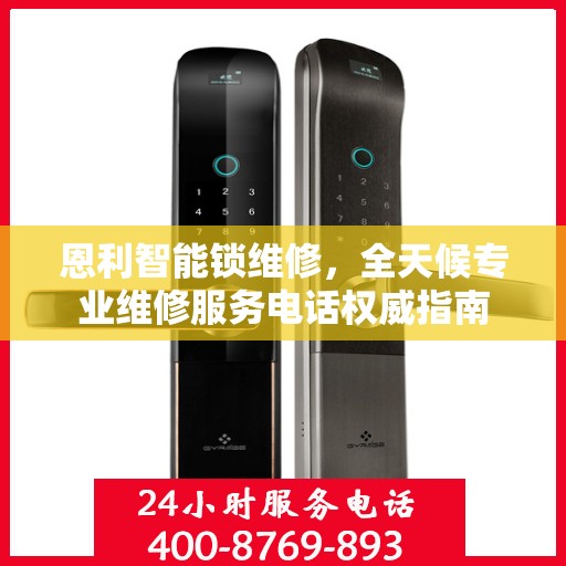 恩利智能锁维修，全天候专业维修服务电话权威指南