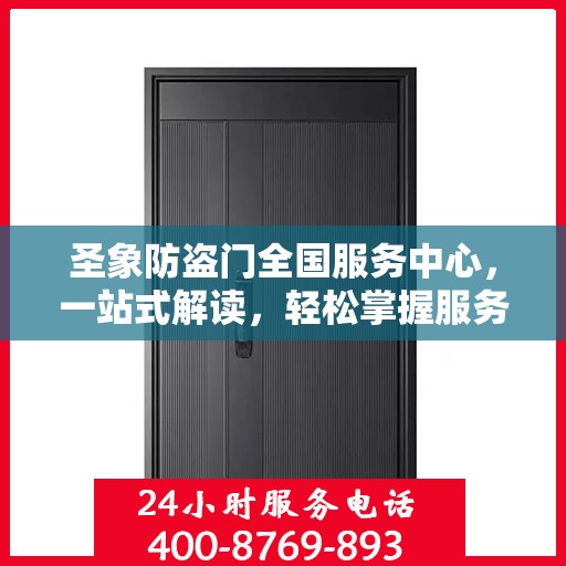 圣象防盗门全国服务中心，一站式解读，轻松掌握服务细节