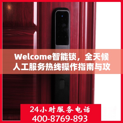 Welcome智能锁，全天候人工服务热线操作指南与攻略