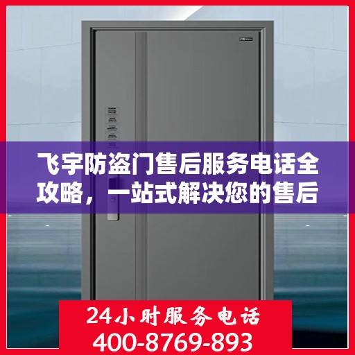 飞宇防盗门售后服务电话全攻略，一站式解决您的售后需求