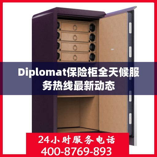 Diplomat保险柜全天候服务热线最新动态