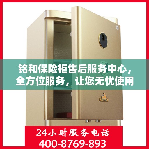 铭和保险柜售后服务中心，全方位服务，让您无忧使用保险柜