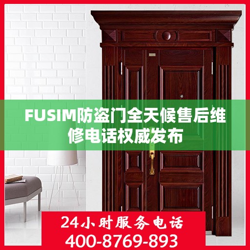 FUSIM防盗门全天候售后维修电话权威发布