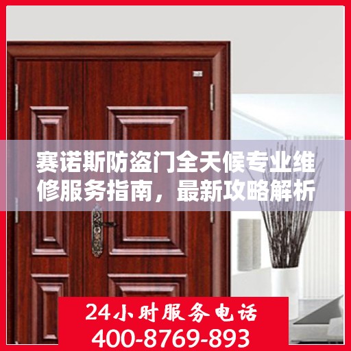 赛诺斯防盗门全天候专业维修服务指南，最新攻略解析