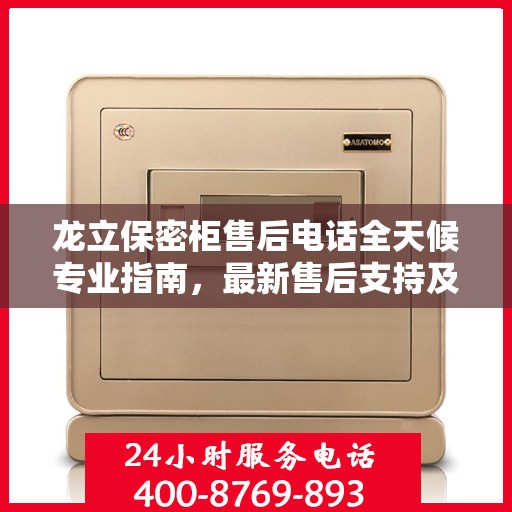 龙立保密柜售后电话全天候专业指南，最新售后支持及攻略速递