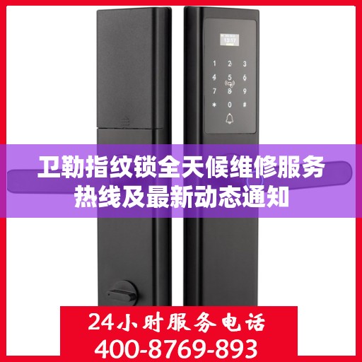 卫勒指纹锁全天候维修服务热线及最新动态通知