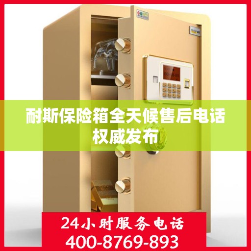 耐斯保险箱全天候售后电话权威发布