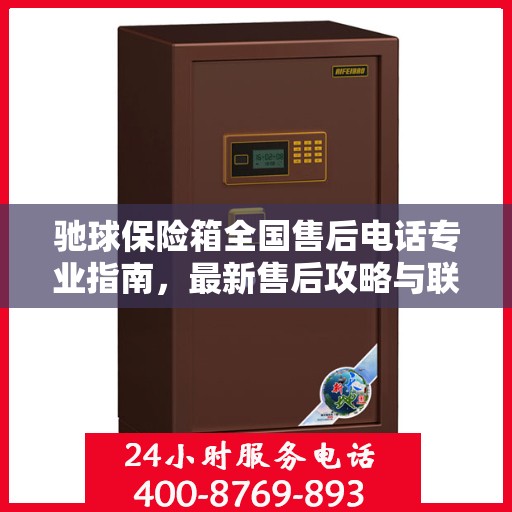 驰球保险箱全国售后电话专业指南，最新售后攻略与联系方式