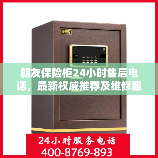 朝友保险柜24小时售后电话，最新权威推荐及维修服务保障