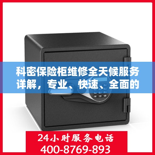科密保险柜维修全天候服务详解，专业、快速、全面的解决方案