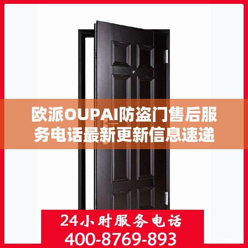 欧派OUPAI防盗门售后服务电话最新更新信息速递