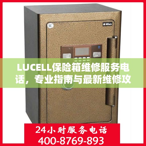 LUCELL保险箱维修服务电话，专业指南与最新维修攻略