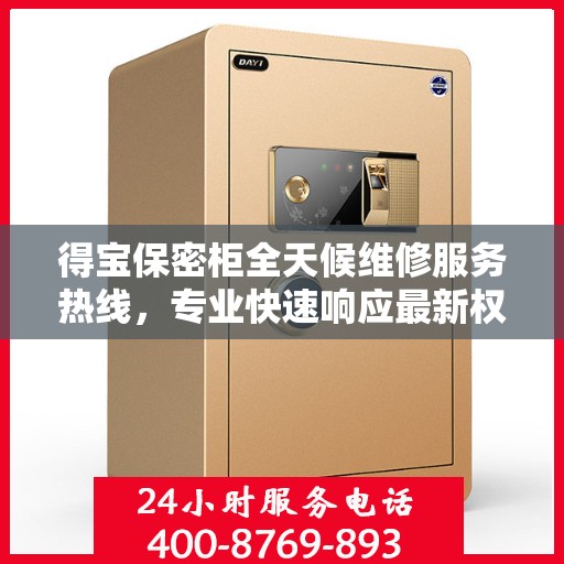 得宝保密柜全天候维修服务热线，专业快速响应最新权威推荐