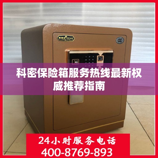 科密保险箱服务热线最新权威推荐指南