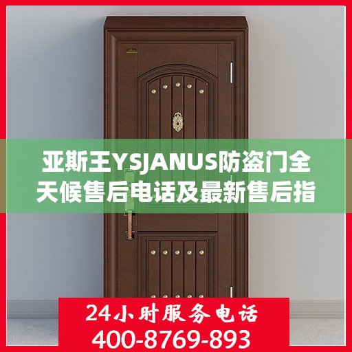 亚斯王YSJANUS防盗门全天候售后电话及最新售后指南攻略