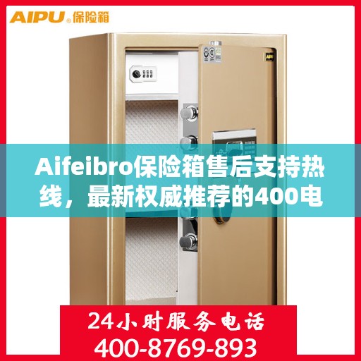 Aifeibro保险箱售后支持热线，最新权威推荐的400电话