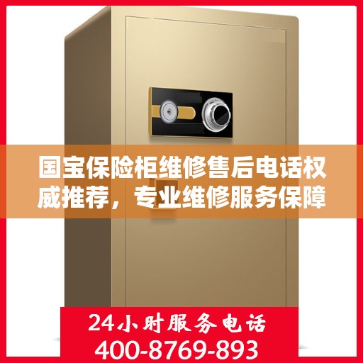 国宝保险柜维修售后电话权威推荐，专业维修服务保障，快速解决您的维修需求！