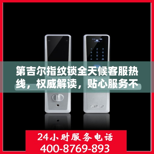 第吉尔指纹锁全天候客服热线，权威解读，贴心服务不打烊