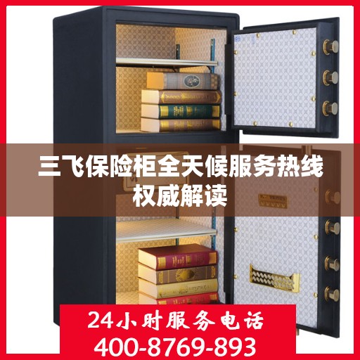 三飞保险柜全天候服务热线权威解读