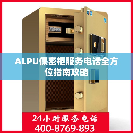 ALPU保密柜服务电话全方位指南攻略