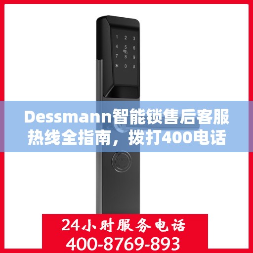 Dessmann智能锁售后客服热线全指南，拨打400电话解决所有问题！