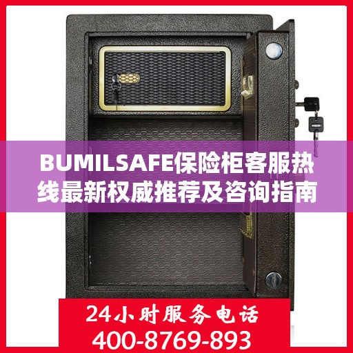 BUMILSAFE保险柜客服热线最新权威推荐及咨询指南