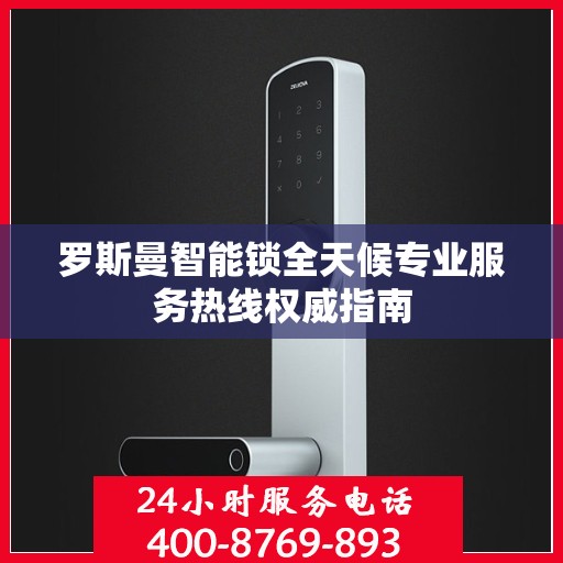 罗斯曼智能锁全天候专业服务热线权威指南