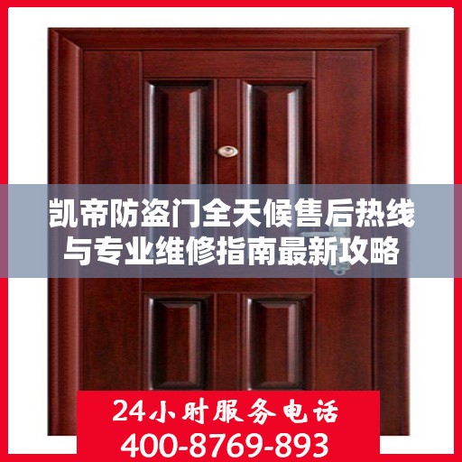 凯帝防盗门全天候售后热线与专业维修指南最新攻略