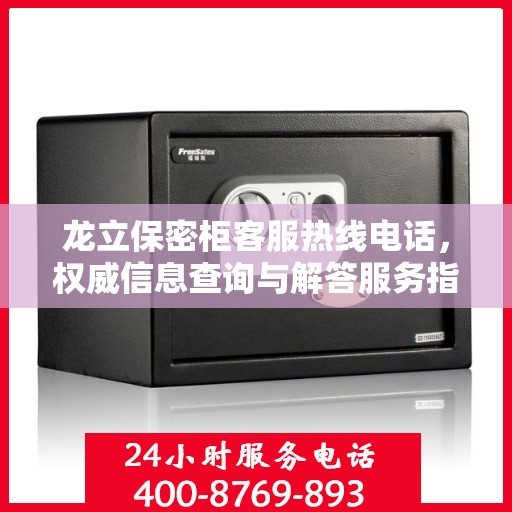 龙立保密柜客服热线电话，权威信息查询与解答服务指南
