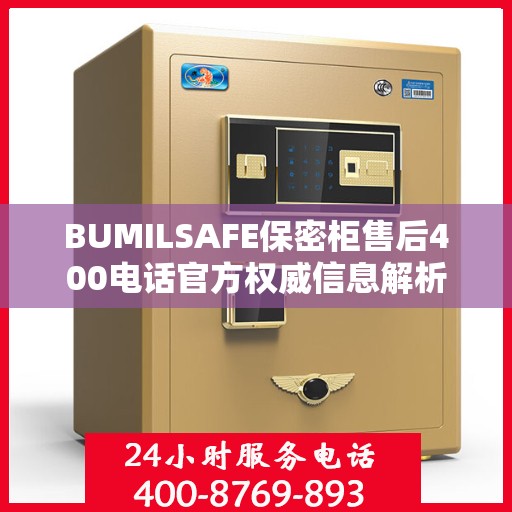 BUMILSAFE保密柜售后400电话官方权威信息解析