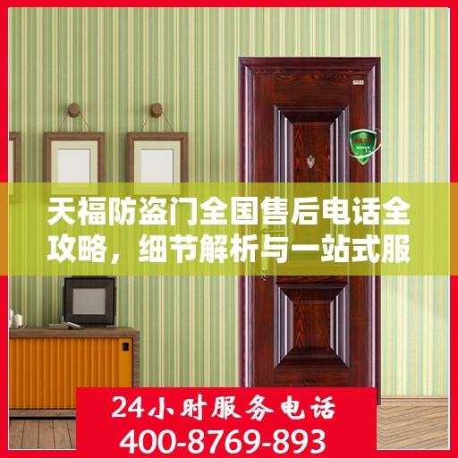 天福防盗门全国售后电话全攻略，细节解析与一站式服务体验
